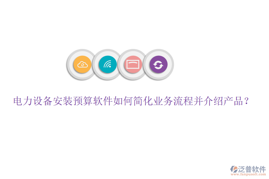電力設(shè)備安裝預(yù)算軟件如何簡化業(yè)務(wù)流程并介紹產(chǎn)品？