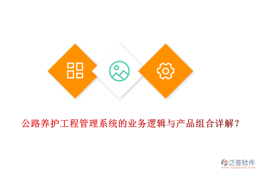 公路養(yǎng)護工程管理系統(tǒng)的業(yè)務邏輯與產(chǎn)品組合詳解？