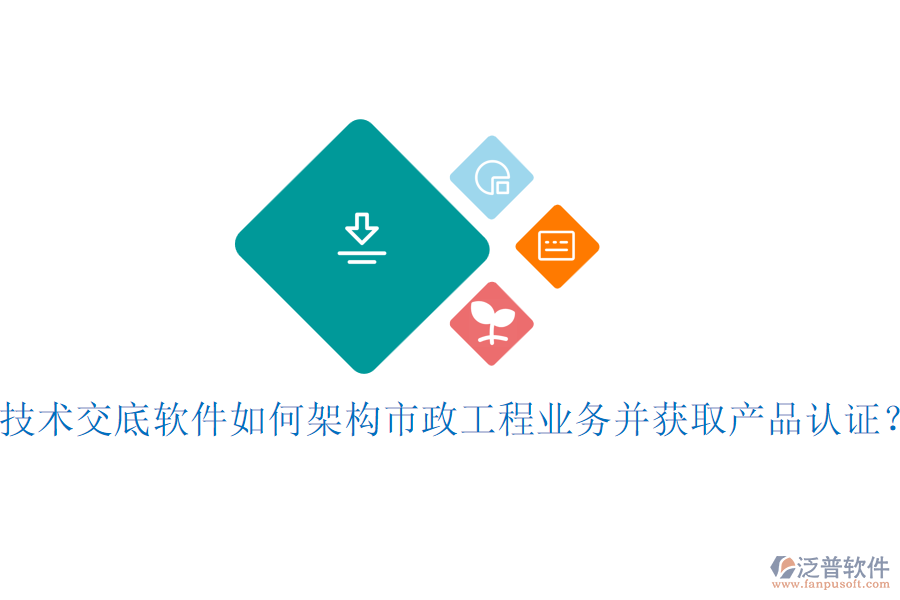 技術(shù)交底軟件如何架構(gòu)市政工程業(yè)務(wù)并獲取產(chǎn)品認(rèn)證？