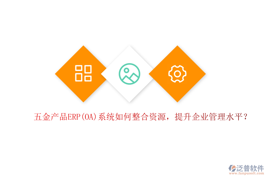 五金產(chǎn)品ERP(OA)系統(tǒng)如何整合資源，提升企業(yè)管理水平？