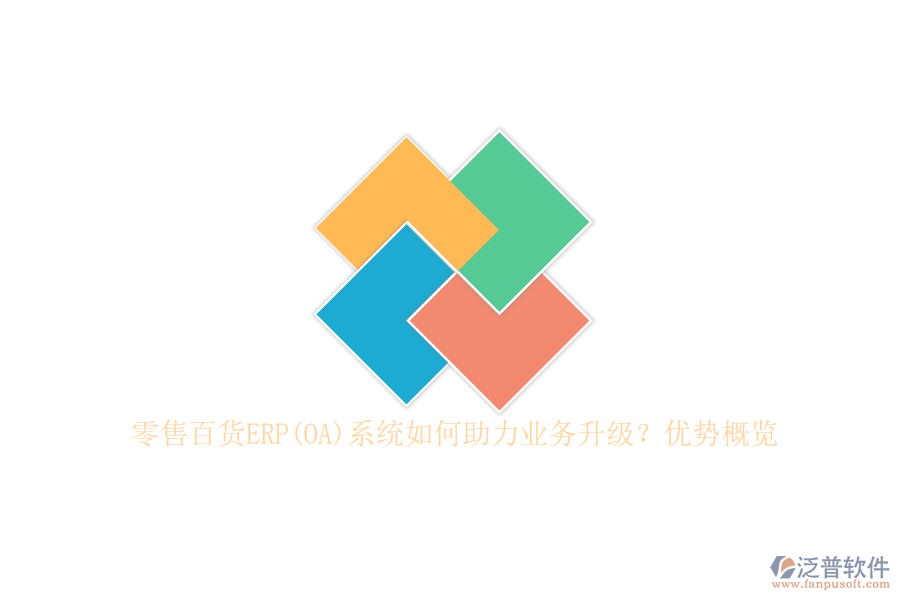 零售百貨ERP(OA)系統(tǒng)如何助力業(yè)務(wù)升級(jí)？優(yōu)勢(shì)概覽
