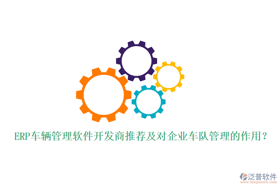 ERP車輛管理軟件開發(fā)商推薦及對企業(yè)車隊管理的作用？