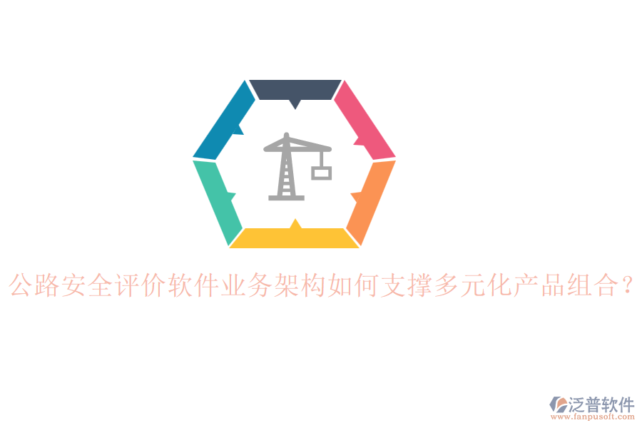 公路安全評(píng)價(jià)軟件業(yè)務(wù)架構(gòu)如何支撐多元化產(chǎn)品組合？