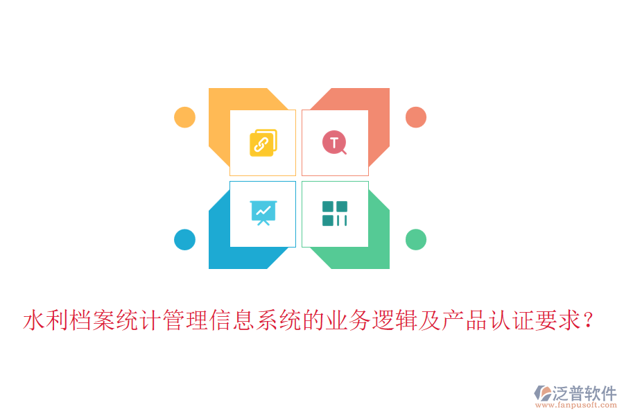 水利檔案統(tǒng)計管理信息系統(tǒng)的業(yè)務邏輯及產(chǎn)品認證要求？