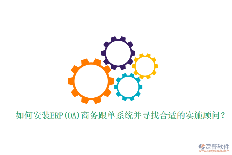 如何安裝ERP(OA)商務(wù)跟單系統(tǒng)并尋找合適的實(shí)施顧問？
