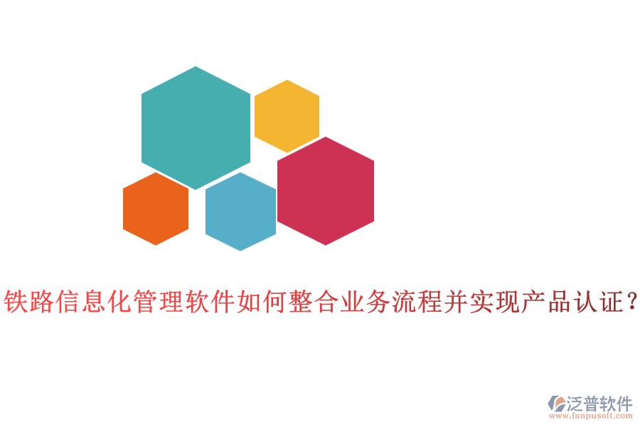 鐵路信息化管理軟件如何整合業(yè)務(wù)流程并實現(xiàn)產(chǎn)品認證？