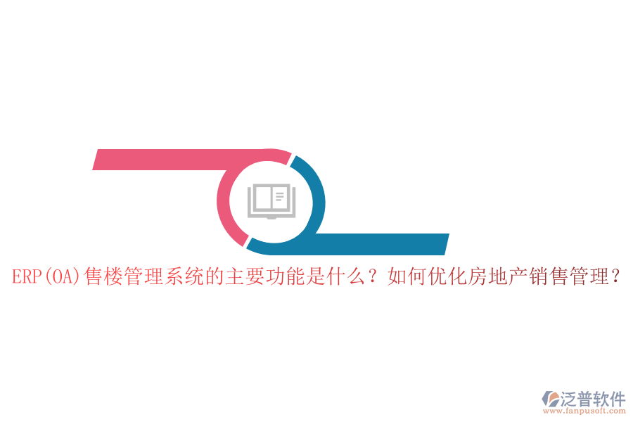 ERP(OA)售樓管理系統(tǒng)的主要功能是什么？如何優(yōu)化房地產(chǎn)銷售管理？