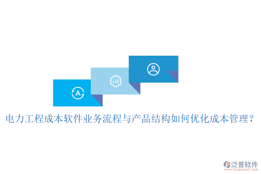 電力工程成本軟件業(yè)務流程與產品結構如何優(yōu)化成本管理？