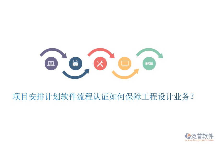 項目安排計劃軟件流程認證如何保障工程設(shè)計業(yè)務(wù)？