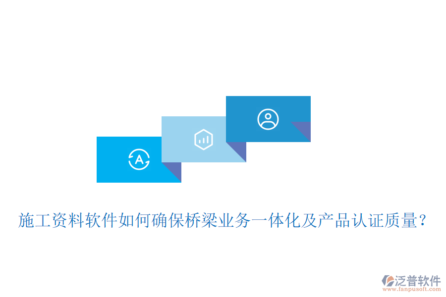 施工資料軟件如何確保橋梁業(yè)務(wù)一體化及產(chǎn)品認證質(zhì)量？