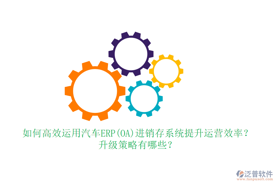 如何高效運(yùn)用汽車ERP(OA)進(jìn)銷存系統(tǒng)提升運(yùn)營(yíng)效率？升級(jí)策略有哪些？