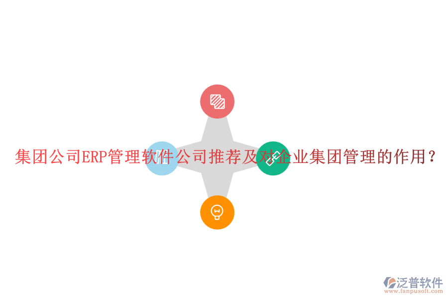 集團(tuán)公司ERP管理軟件公司推薦及對(duì)企業(yè)集團(tuán)管理的作用？