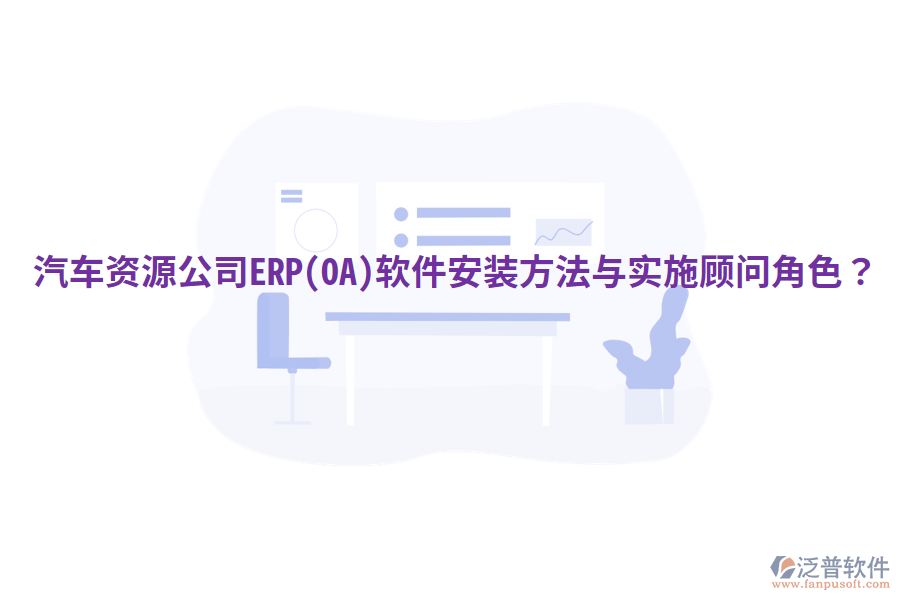  汽車資源公司ERP(OA)軟件安裝方法與實(shí)施顧問角色？