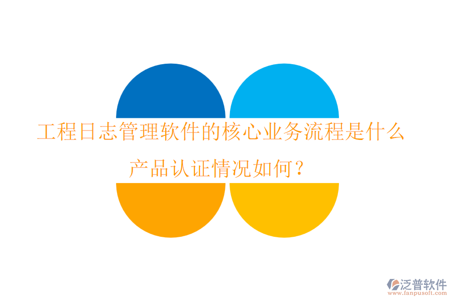 工程日志管理軟件的核心業(yè)務(wù)流程是什么？產(chǎn)品認(rèn)證情況如何？