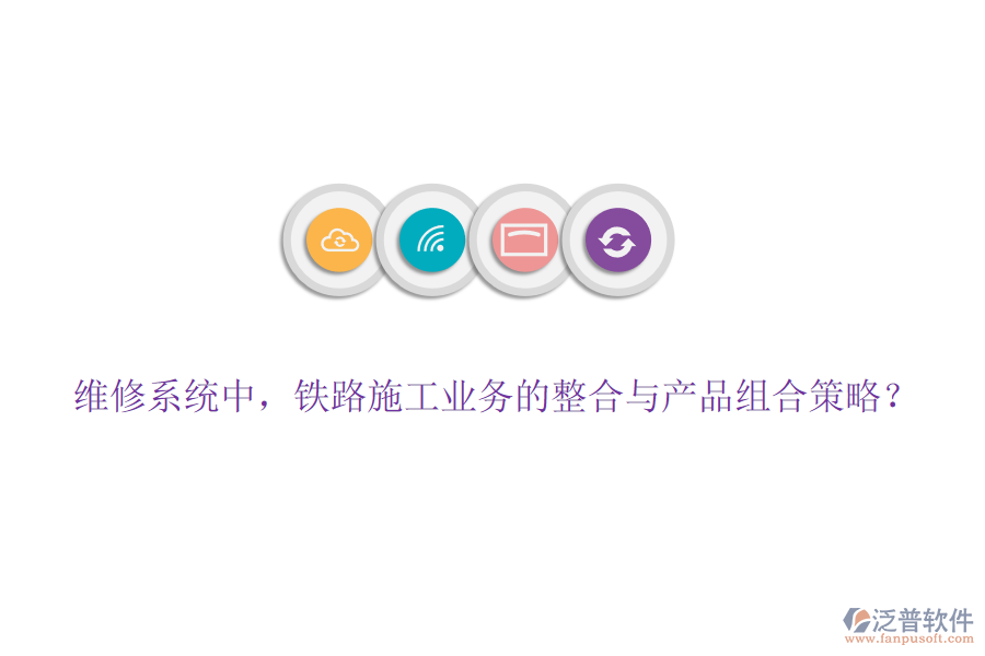 維修系統(tǒng)中，鐵路施工業(yè)務(wù)的整合與產(chǎn)品組合策略？