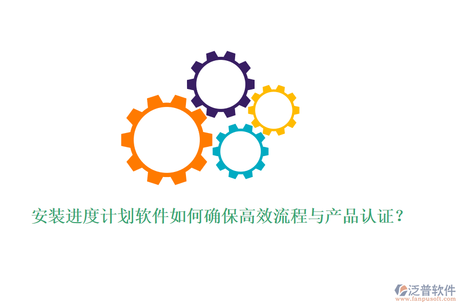 安裝進(jìn)度計劃軟件如何確保高效流程與產(chǎn)品認(rèn)證？
