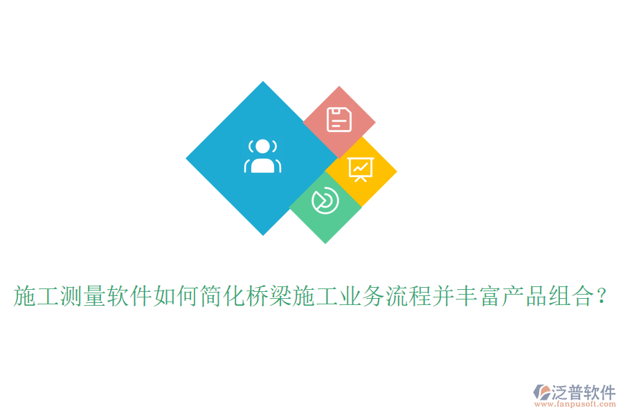 施工測量軟件如何簡化橋梁施工業(yè)務(wù)流程并豐富產(chǎn)品組合？