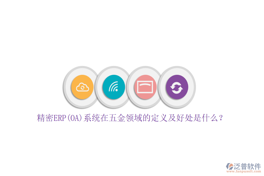 精密ERP(OA)系統(tǒng)在五金領(lǐng)域的定義及好處是什么？