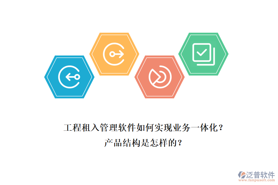 工程租入管理軟件如何實現(xiàn)業(yè)務(wù)一體化？產(chǎn)品結(jié)構(gòu)是怎樣的？