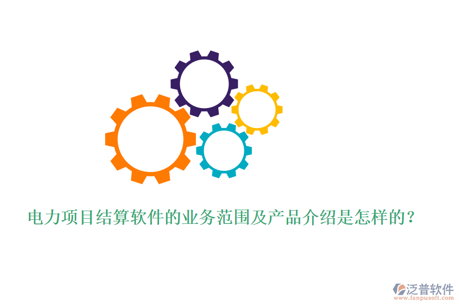 電力項目結(jié)算軟件的業(yè)務(wù)范圍及產(chǎn)品介紹是怎樣的？