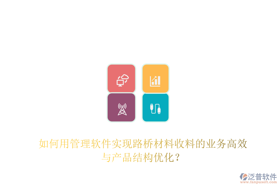如何用管理軟件實現(xiàn)路橋材料收料的業(yè)務(wù)高效與產(chǎn)品結(jié)構(gòu)優(yōu)化？