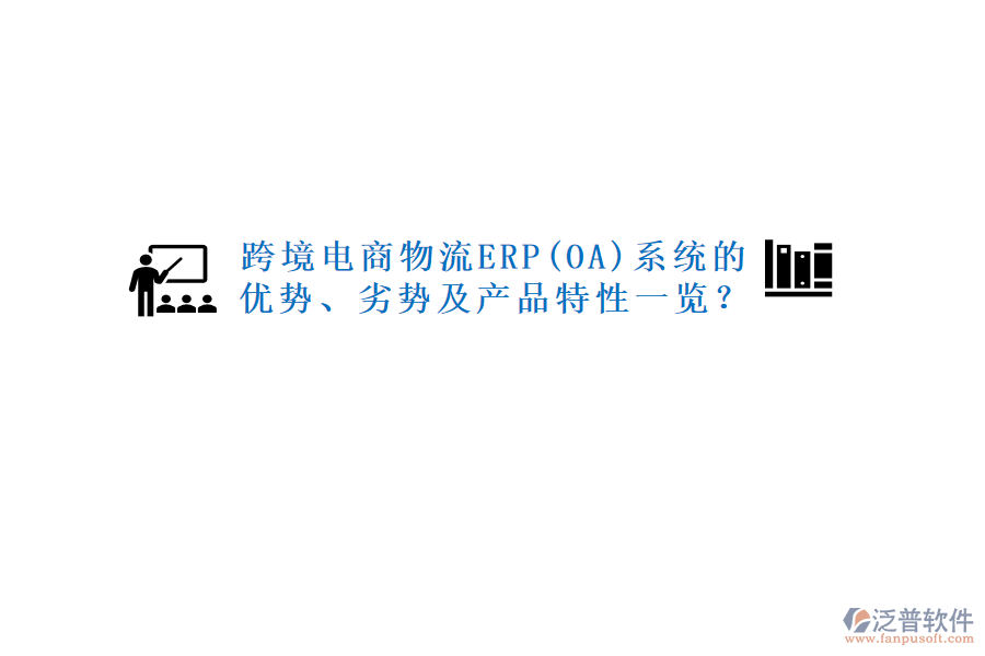 跨境電商物流ERP(OA)系統(tǒng)的優(yōu)勢、劣勢及產(chǎn)品特性一覽？