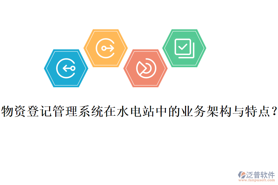 物資登記管理系統(tǒng)在水電站中的業(yè)務架構與特點？