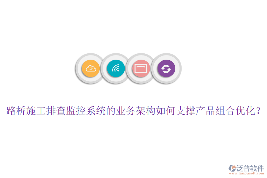 路橋施工排查監(jiān)控系統(tǒng)的業(yè)務(wù)架構(gòu)如何支撐產(chǎn)品組合優(yōu)化？
