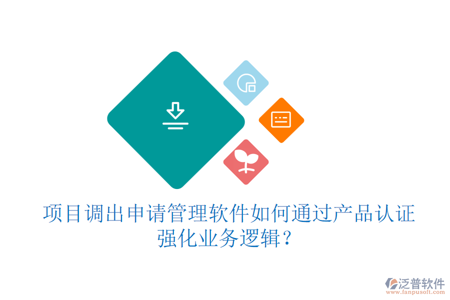 項(xiàng)目調(diào)出申請管理軟件如何通過產(chǎn)品認(rèn)證強(qiáng)化業(yè)務(wù)邏輯？