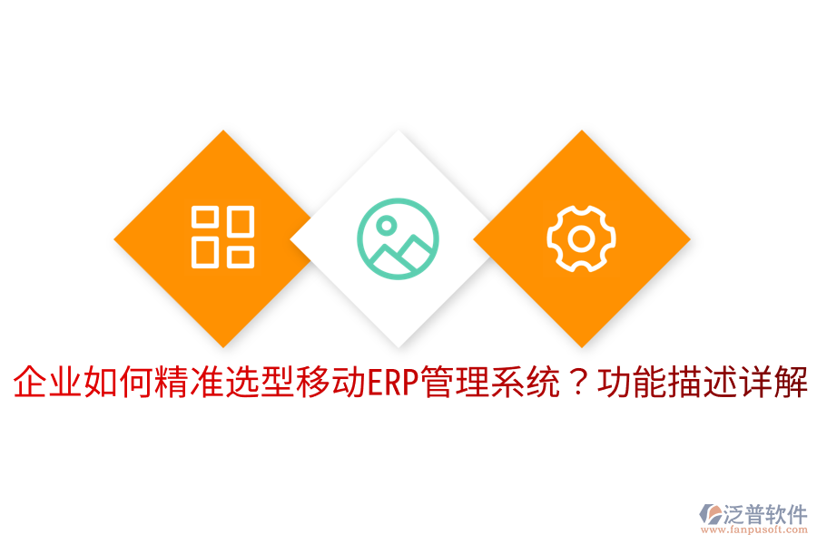  企業(yè)如何精準(zhǔn)選型移動ERP管理系統(tǒng)？功能描述詳解