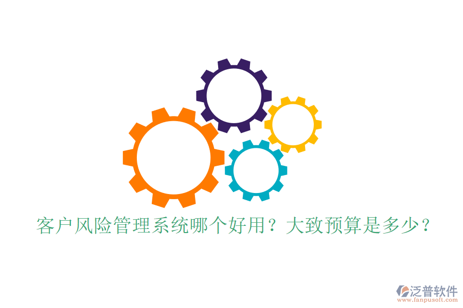 客戶風(fēng)險(xiǎn)管理系統(tǒng)哪個(gè)好用？大致預(yù)算是多少？