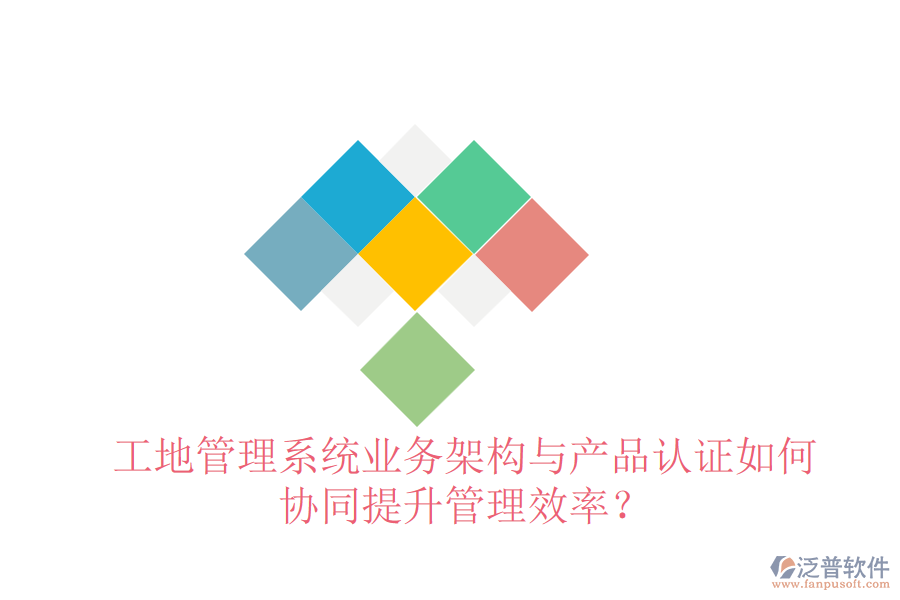 工地管理系統(tǒng)業(yè)務架構(gòu)與產(chǎn)品認證如何協(xié)同提升管理效率？