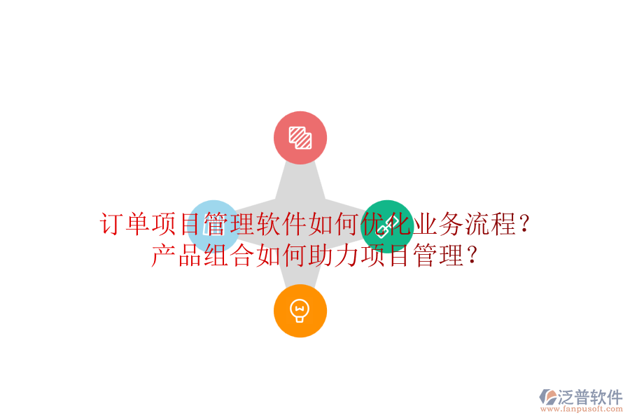 訂單項(xiàng)目管理軟件如何優(yōu)化業(yè)務(wù)流程？產(chǎn)品組合如何助力項(xiàng)目管理？