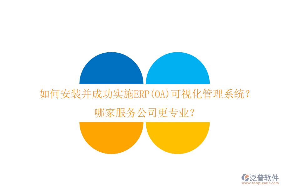 如何安裝并成功實(shí)施ERP(OA)可視化管理系統(tǒng)？哪家服務(wù)公司更專(zhuān)業(yè)？