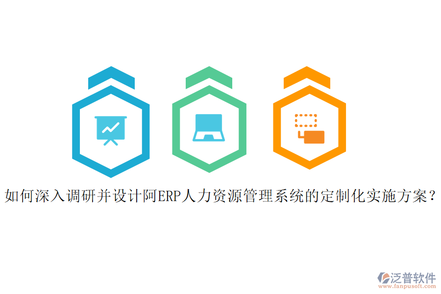 如何深入調(diào)研并設(shè)計(jì)阿ERP人力資源管理系統(tǒng)的定制化實(shí)施方案？