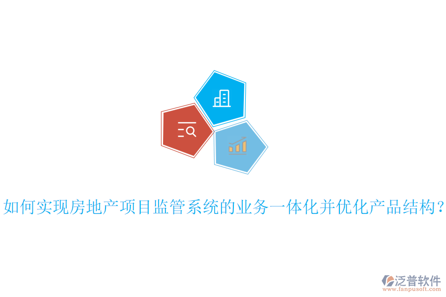 如何實(shí)現(xiàn)房地產(chǎn)項(xiàng)目監(jiān)管系統(tǒng)的業(yè)務(wù)一體化并優(yōu)化產(chǎn)品結(jié)構(gòu)？
