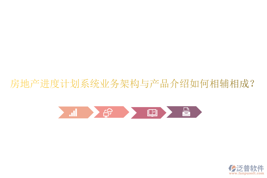 房地產(chǎn)進(jìn)度計(jì)劃系統(tǒng)業(yè)務(wù)架構(gòu)與產(chǎn)品介紹如何相輔相成？