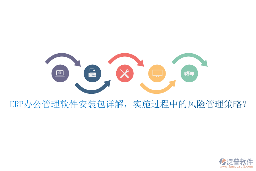ERP辦公管理軟件安裝包詳解，實施過程中的風險管理策略？