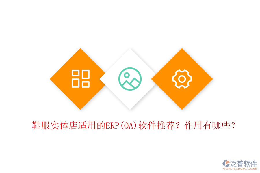 鞋服實體店適用的ERP(OA)軟件推薦？作用有哪些？