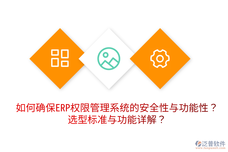  如何確保ERP權(quán)限管理系統(tǒng)的安全性與功能性？選型標(biāo)準(zhǔn)與功能詳解？