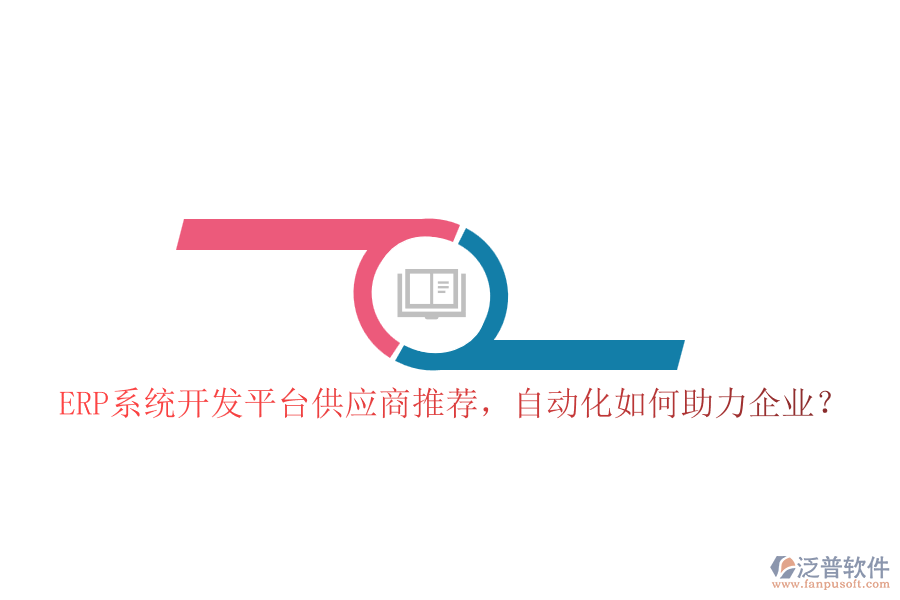 ERP系統(tǒng)開(kāi)發(fā)平臺(tái)供應(yīng)商推薦，自動(dòng)化如何助力企業(yè)？