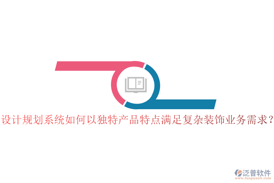 設(shè)計(jì)規(guī)劃系統(tǒng)如何以獨(dú)特產(chǎn)品特點(diǎn)滿足復(fù)雜裝飾業(yè)務(wù)需求？