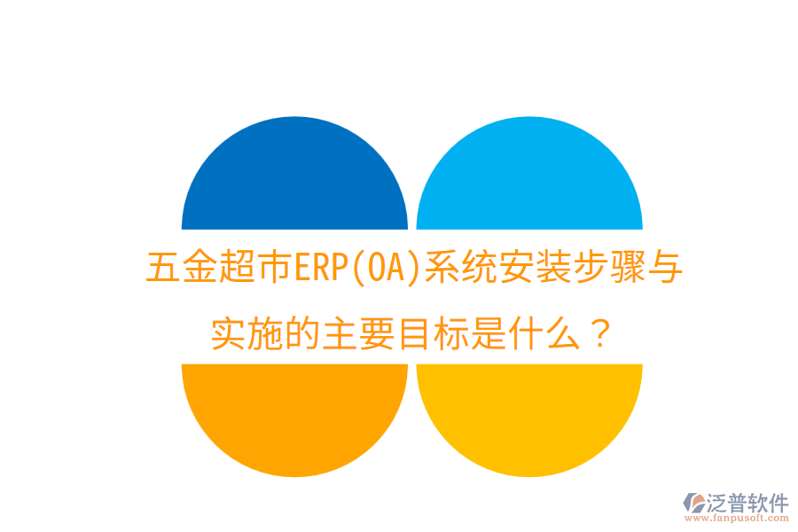 五金超市ERP(OA)系統(tǒng)安裝步驟與實施的主要目標(biāo)是什么？