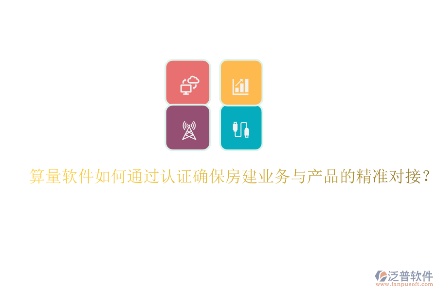 算量軟件如何通過認(rèn)證確保房建業(yè)務(wù)與產(chǎn)品的精準(zhǔn)對接？