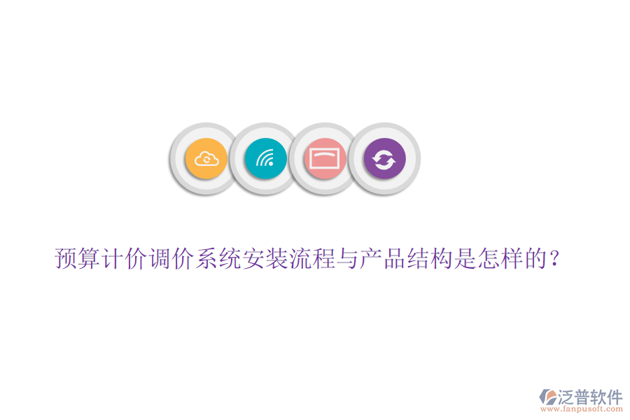 預(yù)算計價調(diào)價系統(tǒng)安裝流程與產(chǎn)品結(jié)構(gòu)是怎樣的？