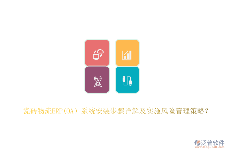 瓷磚物流ERP(OA）系統(tǒng)安裝步驟詳解及實(shí)施風(fēng)險(xiǎn)管理策略？