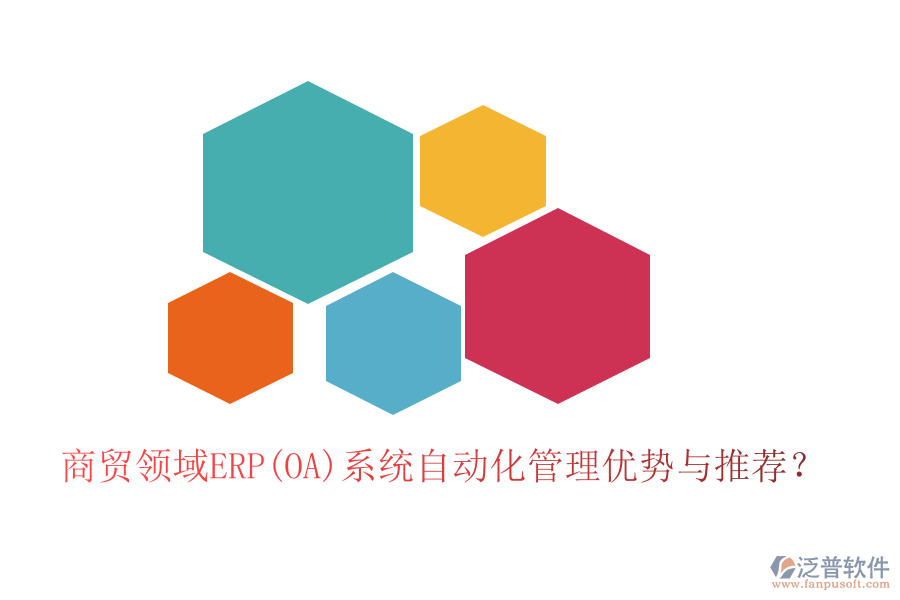 商貿(mào)領(lǐng)域ERP(OA)系統(tǒng)自動(dòng)化管理優(yōu)勢(shì)與推薦？