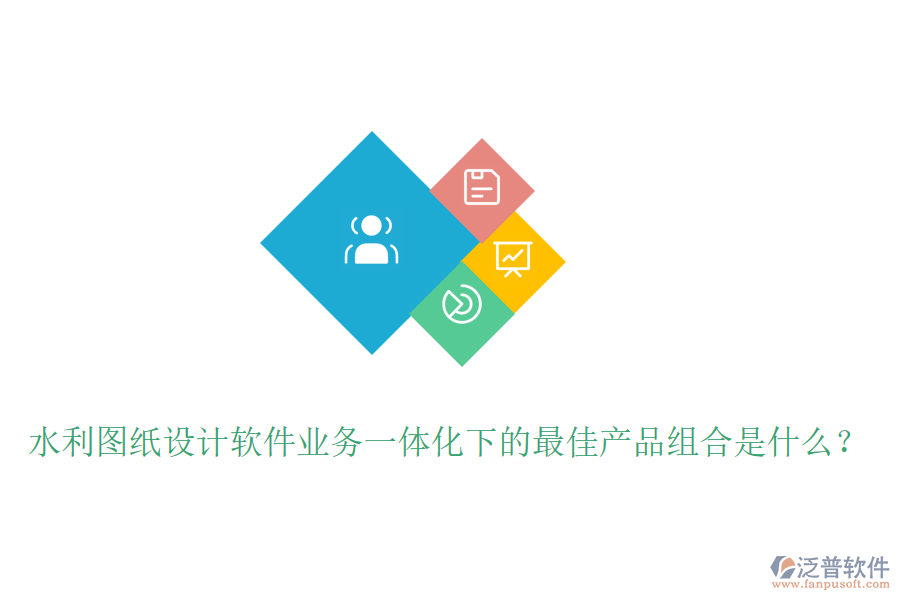 水利圖紙?jiān)O(shè)計(jì)軟件業(yè)務(wù)一體化下的最佳產(chǎn)品組合是什么？