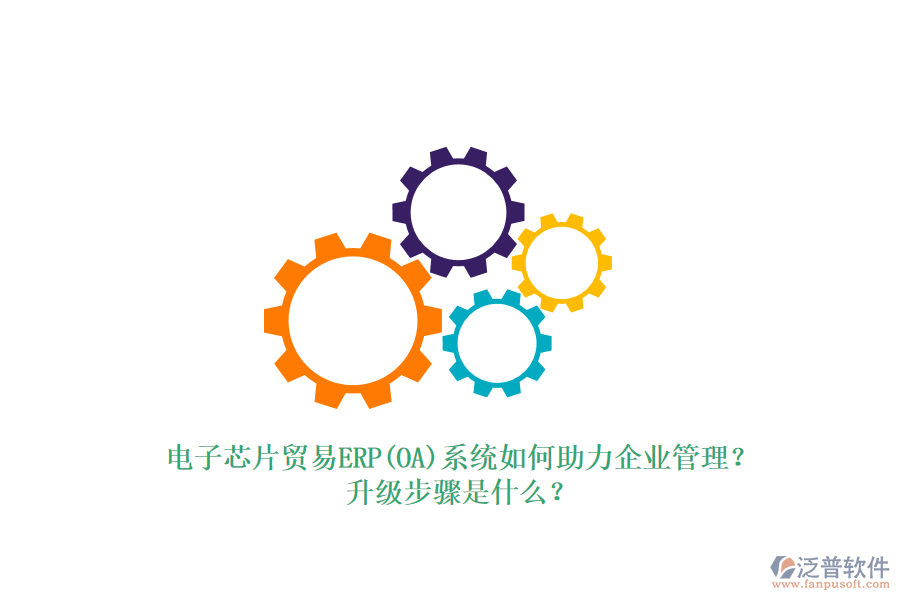電子芯片貿(mào)易ERP(OA)系統(tǒng)如何助力企業(yè)管理？升級步驟是什么？