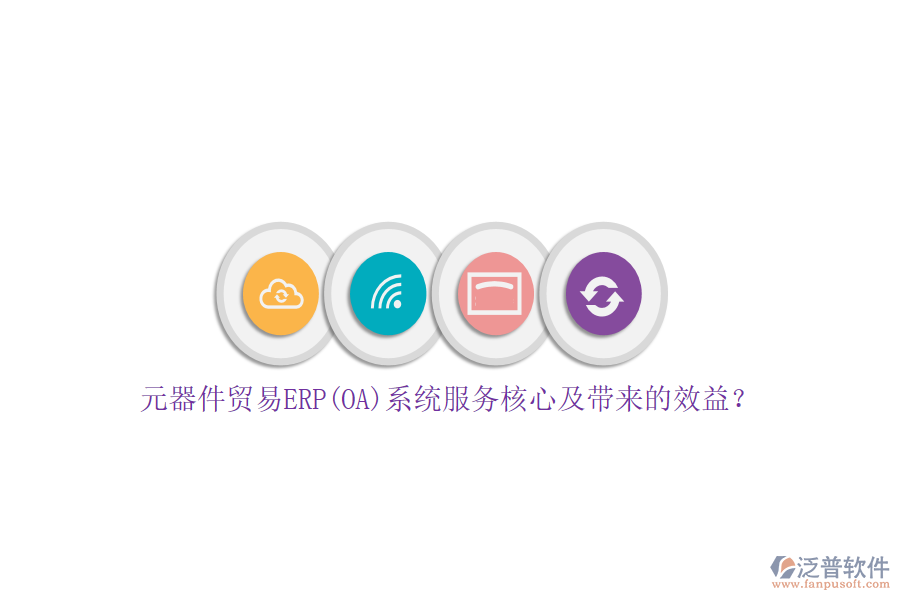 元器件貿(mào)易ERP(OA)系統(tǒng)服務(wù)核心及帶來(lái)的效益？
